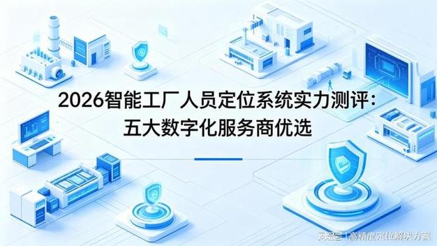 2026智能工廠人員定位系統實力測評:五大數字化服務商優選
